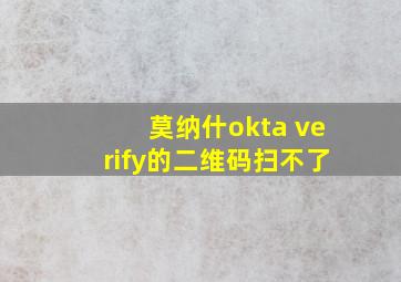 莫纳什okta verify的二维码扫不了